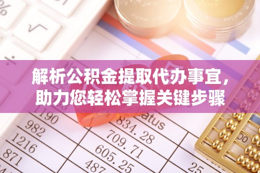斗门解析公积金提取代办事宜，助力您轻松掌握关键步骤