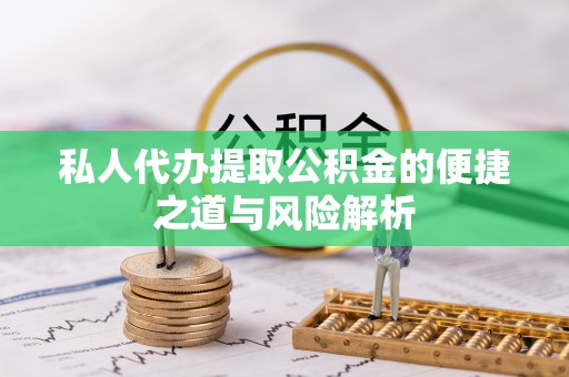 斗门私人代办提取公积金的便捷之道与风险解析