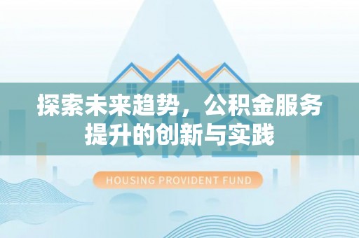 斗门探索未来趋势，公积金服务提升的创新与实践