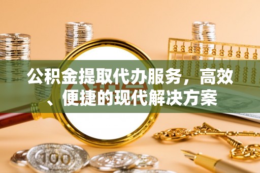 斗门公积金提取代办服务，高效、便捷的现代解决方案