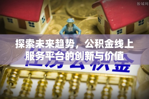 斗门探索未来趋势，公积金线上服务平台的创新与价值