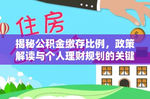 斗门揭秘公积金缴存比例，政策解读与个人理财规划的关键