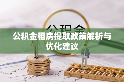 斗门公积金租房提取政策解析与优化建议