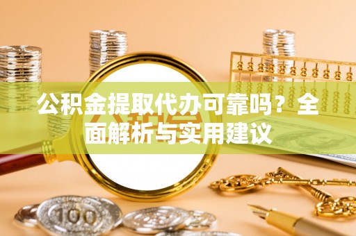 斗门公积金提取代办可靠吗？全面解析与实用建议
