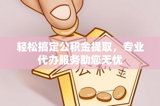 斗门轻松搞定公积金提取，专业代办服务助您无忧