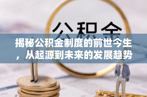 斗门揭秘公积金制度的前世今生，从起源到未来的发展趋势