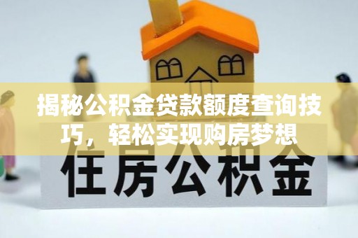 斗门揭秘公积金贷款额度查询技巧，轻松实现购房梦想