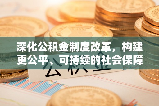 斗门深化公积金制度改革，构建更公平、可持续的社会保障体系