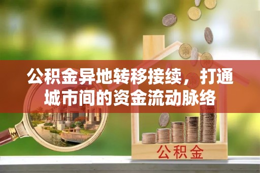 斗门公积金异地转移接续，打通城市间的资金流动脉络