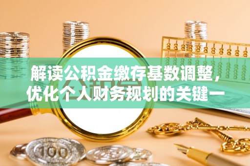 斗门解读公积金缴存基数调整，优化个人财务规划的关键一步