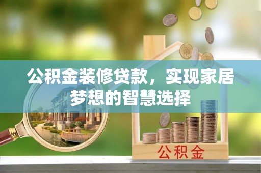 斗门公积金装修贷款，实现家居梦想的智慧选择