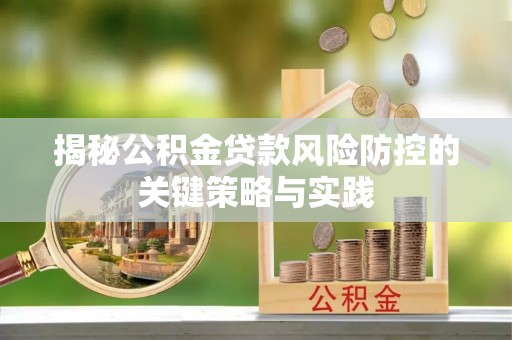 斗门揭秘公积金贷款风险防控的关键策略与实践