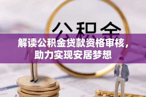 斗门解读公积金贷款资格审核，助力实现安居梦想