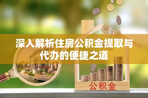 斗门深入解析住房公积金提取与代办的便捷之道