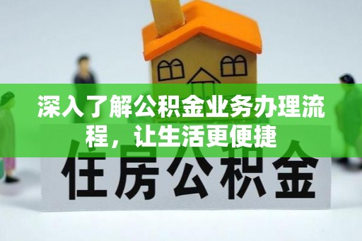 斗门深入了解公积金业务办理流程，让生活更便捷