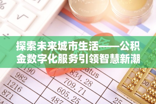 斗门探索未来城市生活——公积金数字化服务引领智慧新潮流