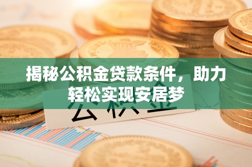 斗门揭秘公积金贷款条件，助力轻松实现安居梦