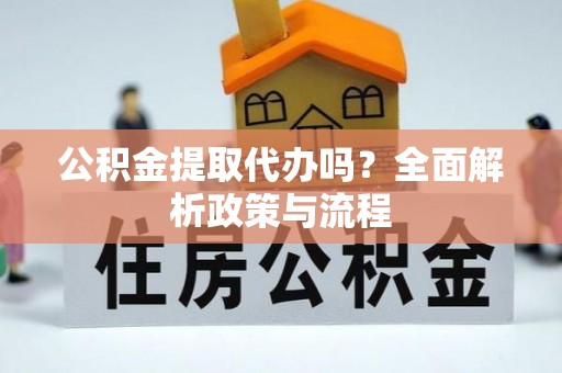斗门公积金提取代办吗？全面解析政策与流程