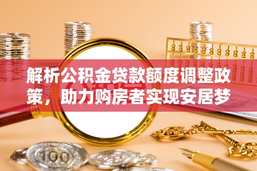 斗门解析公积金贷款额度调整政策，助力购房者实现安居梦想
