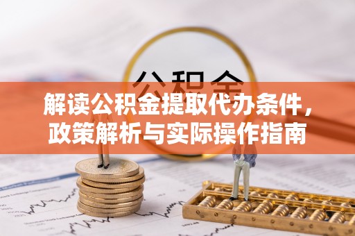 斗门解读公积金提取代办条件，政策解析与实际操作指南