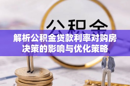 斗门解析公积金贷款利率对购房决策的影响与优化策略