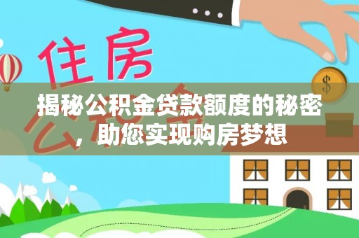 斗门揭秘公积金贷款额度的秘密，助您实现购房梦想