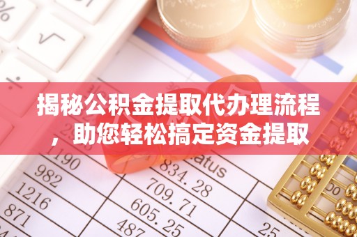 斗门揭秘公积金提取代办理流程，助您轻松搞定资金提取