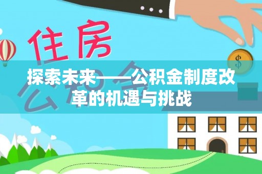 斗门探索未来——公积金制度改革的机遇与挑战