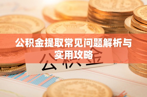 斗门公积金提取常见问题解析与实用攻略