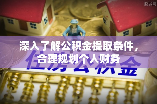 斗门深入了解公积金提取条件，合理规划个人财务