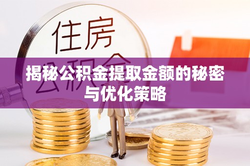斗门揭秘公积金提取金额的秘密与优化策略