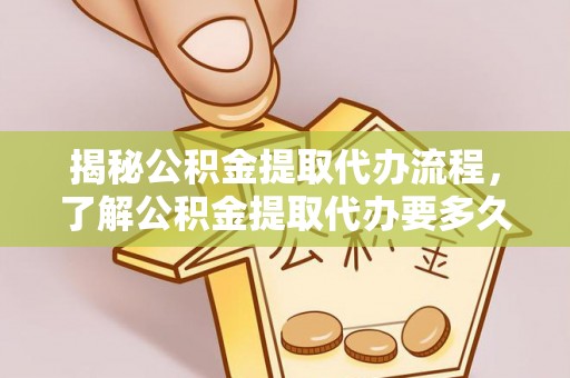 斗门揭秘公积金提取代办流程，了解公积金提取代办要多久的关键因素