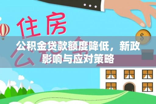 斗门公积金贷款额度降低，新政影响与应对策略