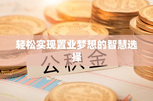 斗门轻松实现置业梦想的智慧选择