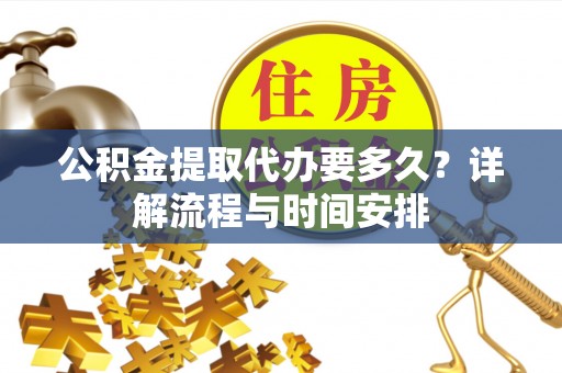 斗门公积金提取代办要多久？详解流程与时间安排