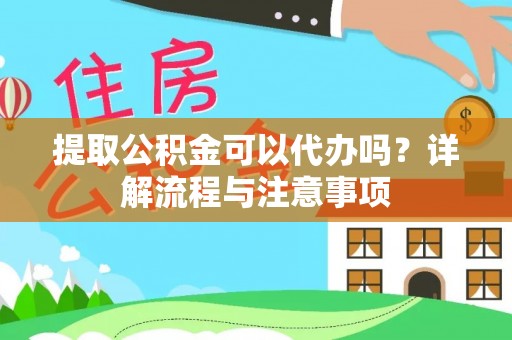 斗门提取公积金可以代办吗？详解流程与注意事项