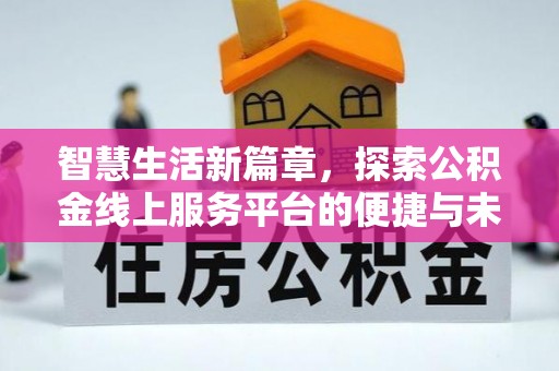 斗门智慧生活新篇章，探索公积金线上服务平台的便捷与未来