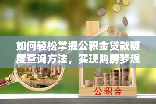 斗门如何轻松掌握公积金贷款额度查询方法，实现购房梦想？