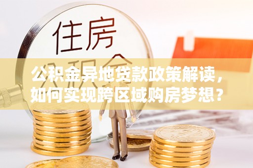 斗门公积金异地贷款政策解读，如何实现跨区域购房梦想？