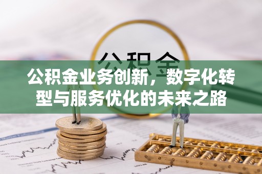 斗门公积金业务创新，数字化转型与服务优化的未来之路