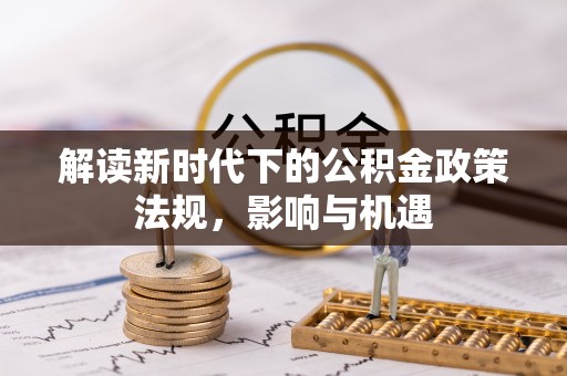斗门解读新时代下的公积金政策法规，影响与机遇