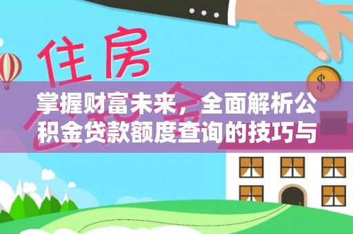 斗门掌握财富未来，全面解析公积金贷款额度查询的技巧与策略