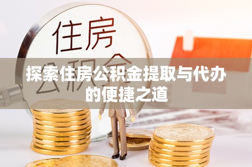 斗门探索住房公积金提取与代办的便捷之道