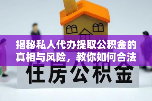 斗门揭秘私人代办提取公积金的真相与风险，教你如何合法合规操作