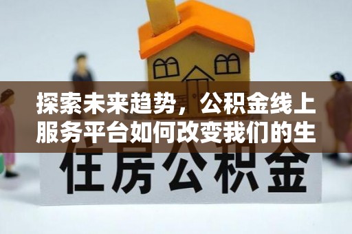斗门探索未来趋势，公积金线上服务平台如何改变我们的生活
