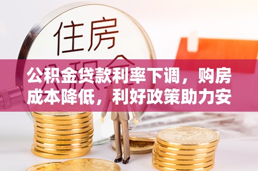 斗门公积金贷款利率下调，购房成本降低，利好政策助力安居梦想