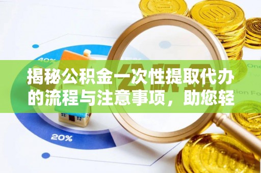 斗门揭秘公积金一次性提取代办的流程与注意事项，助您轻松搞定财务规划