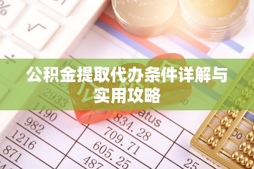 斗门公积金提取代办条件详解与实用攻略
