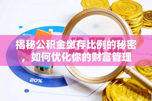 斗门揭秘公积金缴存比例的秘密，如何优化你的财富管理
