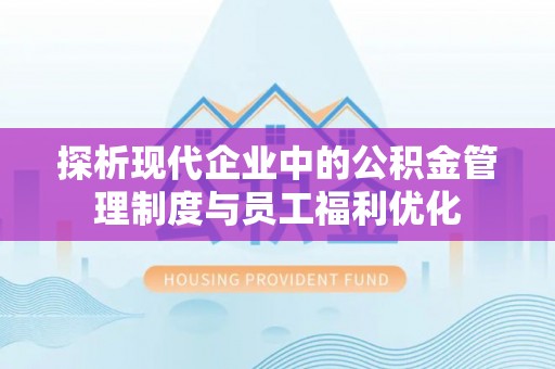 斗门探析现代企业中的公积金管理制度与员工福利优化